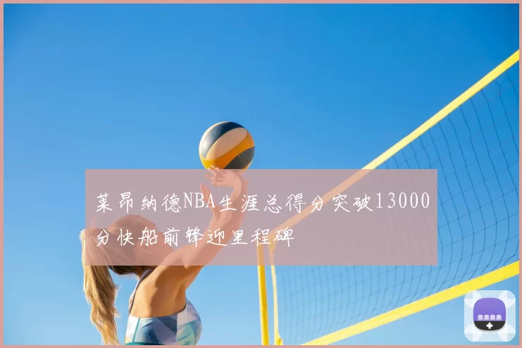 莱昂纳德NBA生涯总得分突破13000分快船前锋迎里程碑
