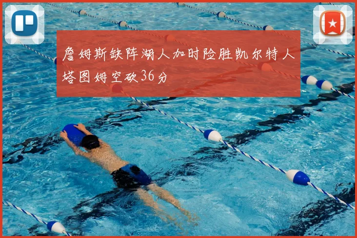 詹姆斯缺阵湖人加时险胜凯尔特人塔图姆空砍36分