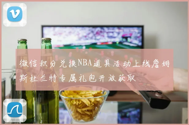 微信积分兑换NBA道具活动上线詹姆斯杜兰特专属礼包开放获取