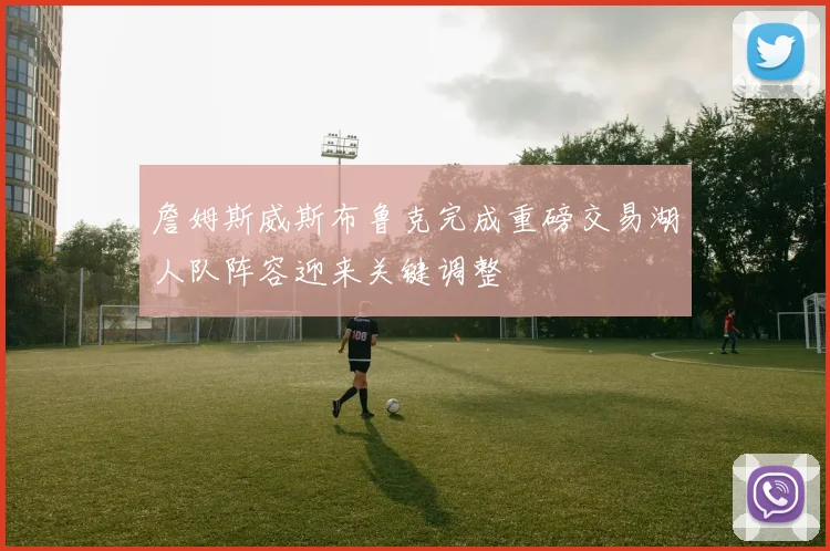 詹姆斯威斯布鲁克完成重磅交易湖人队阵容迎来关键调整