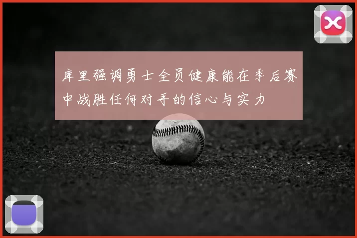 库里强调勇士全员健康能在季后赛中战胜任何对手的信心与实力