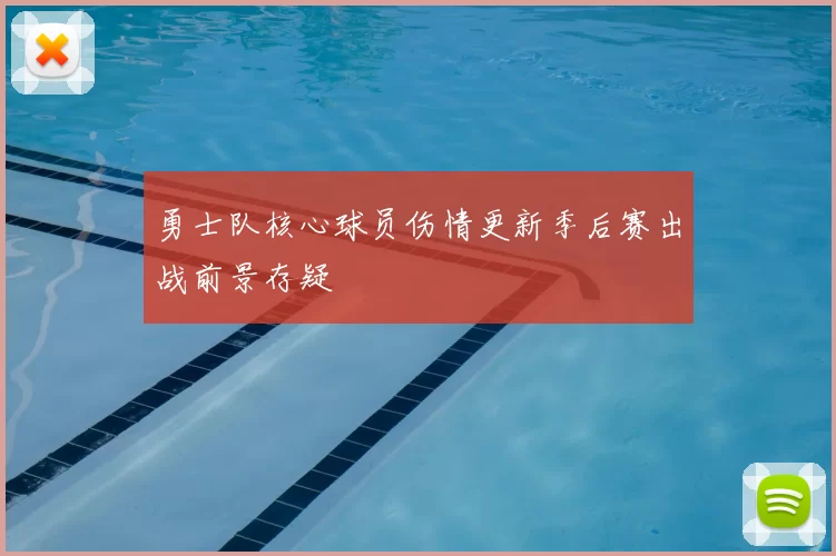 勇士队核心球员伤情更新季后赛出战前景存疑