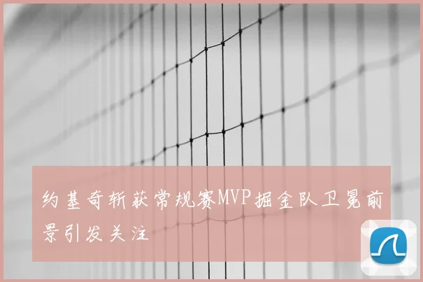 约基奇斩获常规赛MVP掘金队卫冕前景引发关注