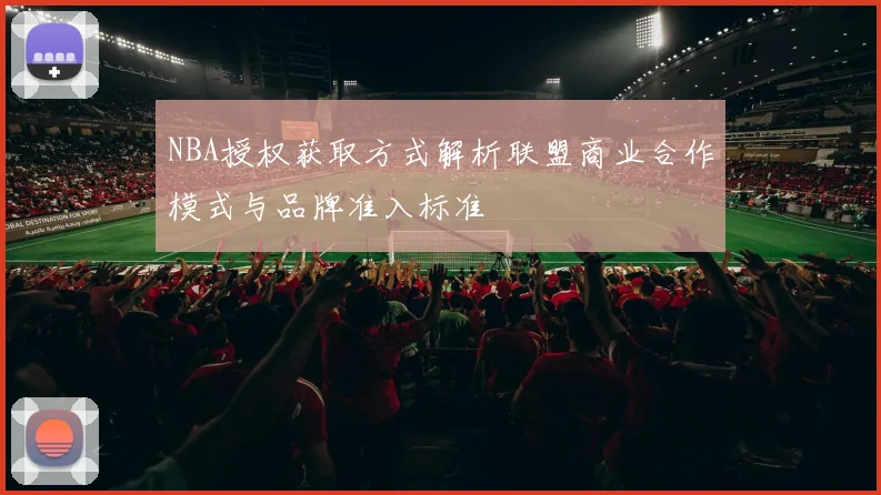 NBA授权获取方式解析联盟商业合作模式与品牌准入标准