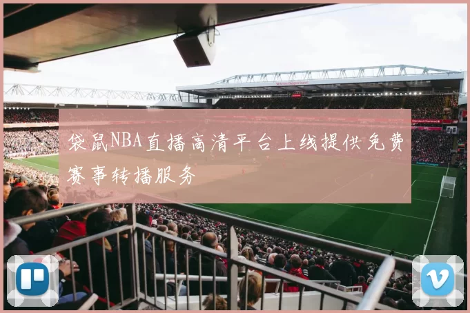 袋鼠NBA直播高清平台上线提供免费赛事转播服务