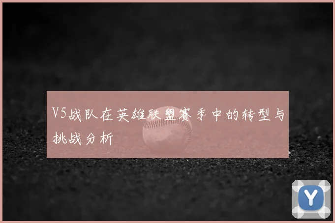 V5战队在英雄联盟赛季中的转型与挑战分析