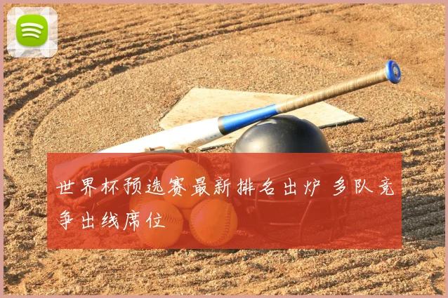 世界杯预选赛最新排名出炉 多队竞争出线席位