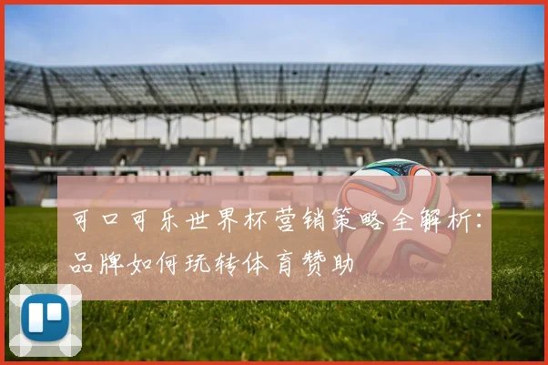 可口可乐世界杯营销策略全解析：品牌如何玩转体育赞助