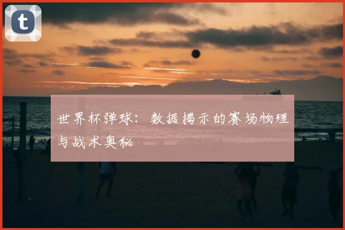 世界杯弹球：数据揭示的赛场物理与战术奥秘