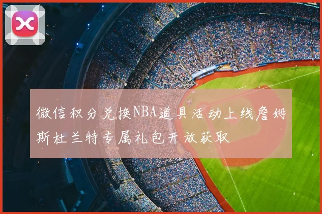 微信积分兑换NBA道具活动上线詹姆斯杜兰特专属礼包开放获取