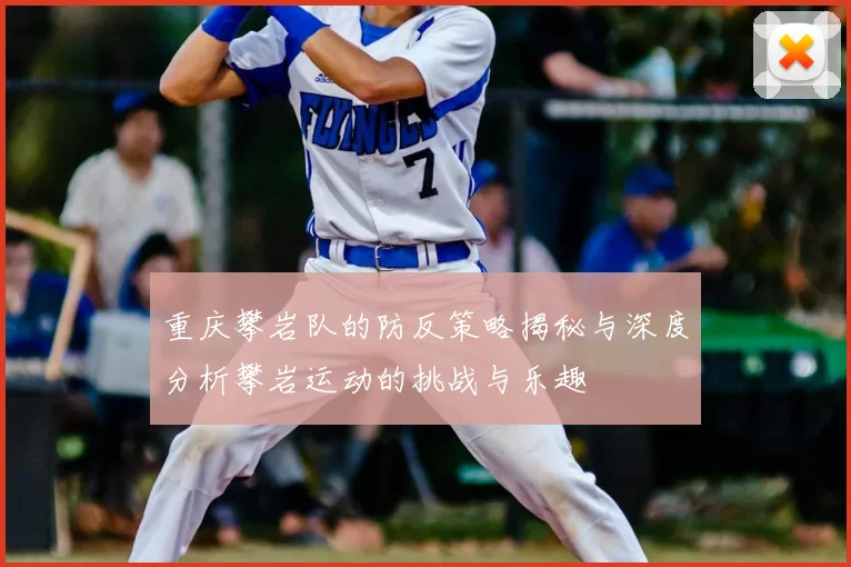 重庆攀岩队的防反策略揭秘与深度分析攀岩运动的挑战与乐趣