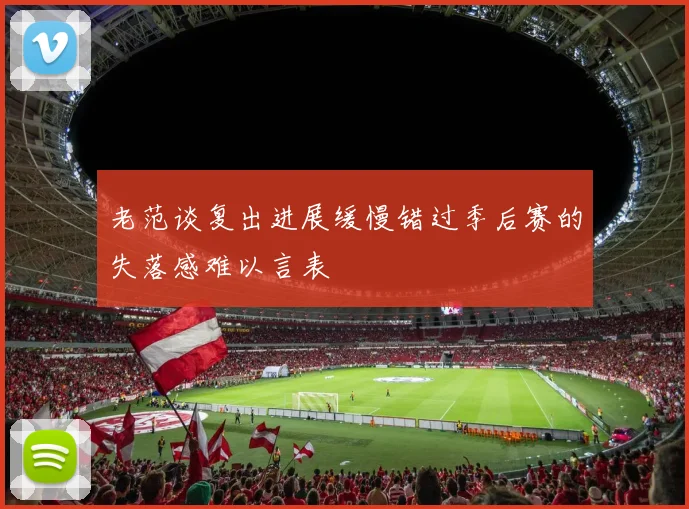 老范谈复出进展缓慢错过季后赛的失落感难以言表