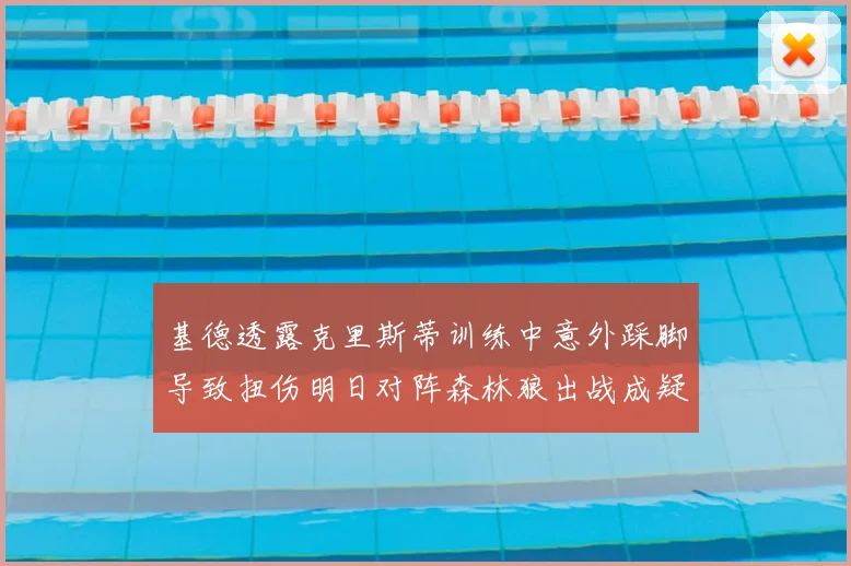 基德透露克里斯蒂训练中意外踩脚导致扭伤明日对阵森林狼出战成疑