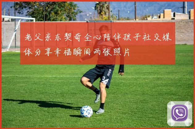 老父亲东契奇全心陪伴孩子社交媒体分享幸福瞬间两张照片