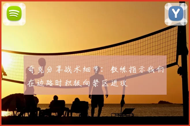 奇克分享战术细节：教练指示我们在边路时积极向禁区进攻