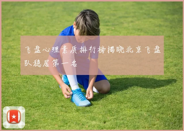 飞盘心理素质排行榜揭晓北京飞盘队稳居第一名