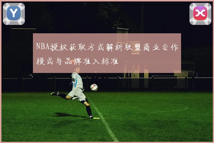 NBA授权获取方式解析联盟商业合作模式与品牌准入标准