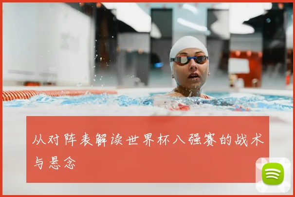 从对阵表解读世界杯八强赛的战术与悬念