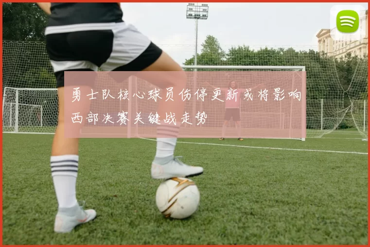 勇士队核心球员伤停更新或将影响西部决赛关键战走势