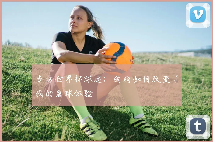 专访世界杯球迷:狗狗如何改变了我的看球体验