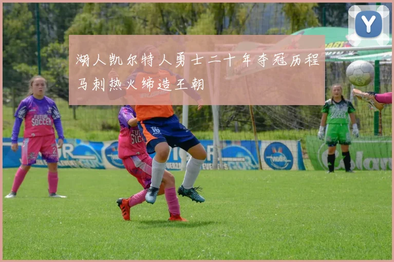 湖人凯尔特人勇士二十年夺冠历程马刺热火缔造王朝