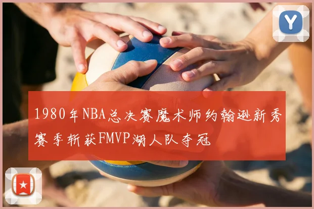 1980年NBA总决赛魔术师约翰逊新秀赛季斩获FMVP湖人队夺冠