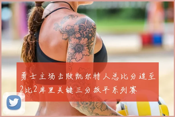 勇士主场击败凯尔特人总比分追至2比2库里关键三分扳平系列赛