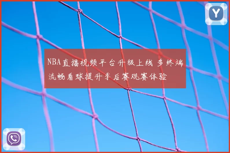 NBA直播视频平台升级上线 多终端流畅看球提升季后赛观赛体验