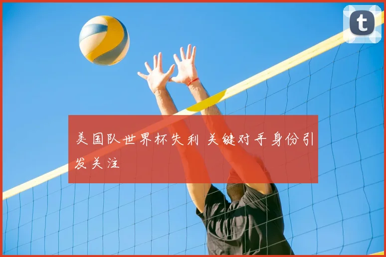美国队世界杯失利 关键对手身份引发关注