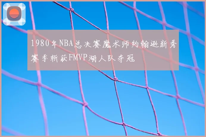 1980年NBA总决赛魔术师约翰逊新秀赛季斩获FMVP湖人队夺冠